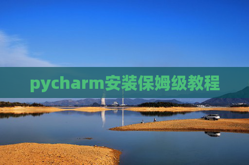 pycharm安装保姆级教程 pycharm安装保姆级教程
